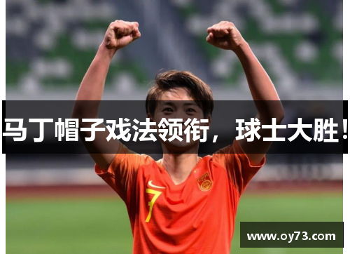 马丁帽子戏法领衔，球士大胜！