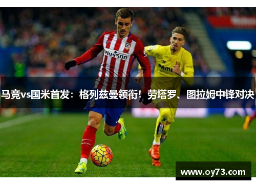 马竞vs国米首发：格列兹曼领衔！劳塔罗、图拉姆中锋对决